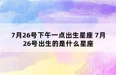 7月26号下午一点出生星座 7月26号出生的是什么星座